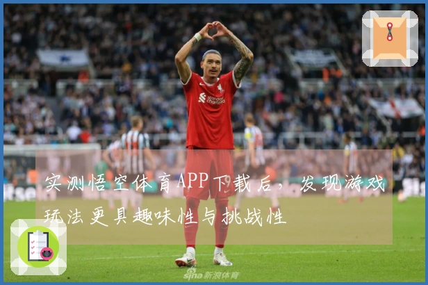 实测悟空体育APP下载后，发现游戏玩法更具趣味性与挑战性