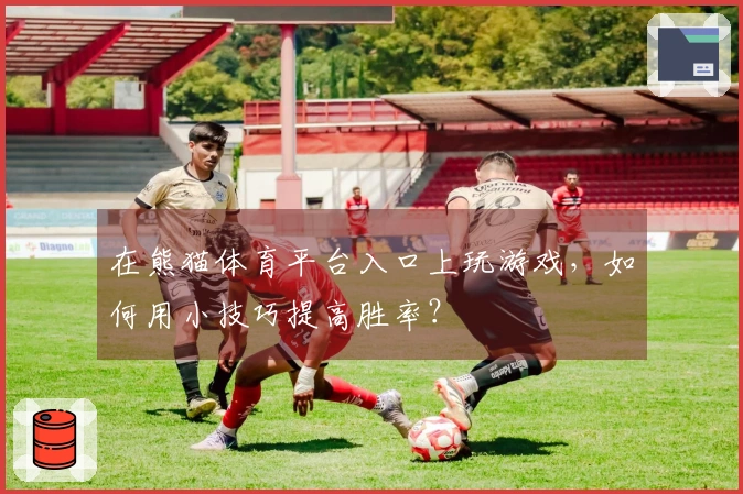 在熊猫体育平台入口上玩游戏，如何用小技巧提高胜率？