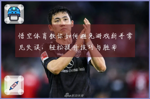 悟空体育教你如何避免游戏新手常见失误，轻松提升技巧与胜率