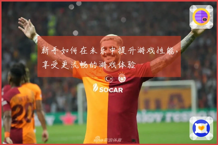 新手如何在米乐中提升游戏性能，享受更流畅的游戏体验