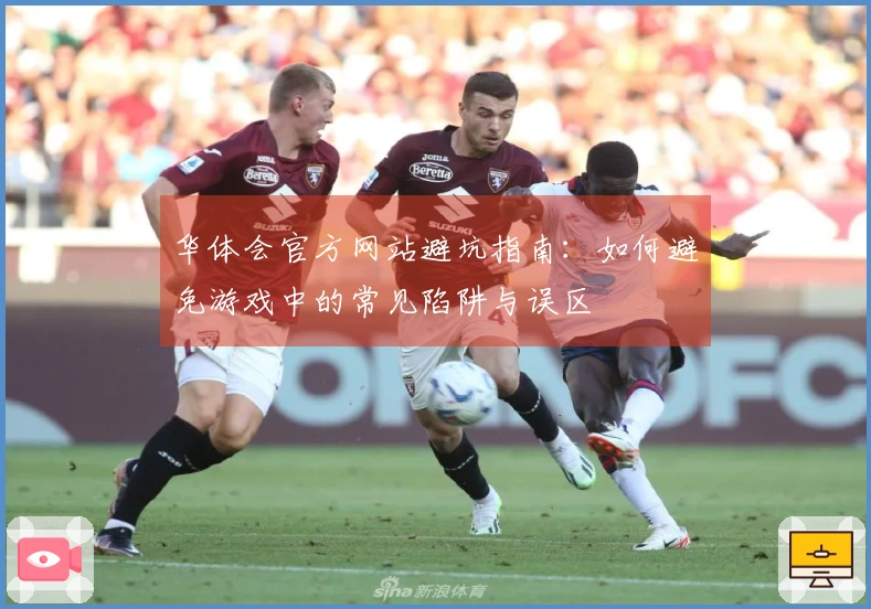 华体会官方网站避坑指南：如何避免游戏中的常见陷阱与误区