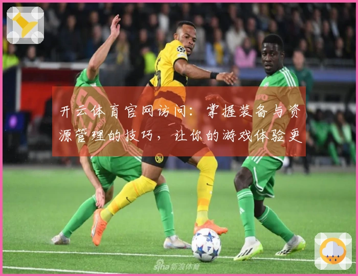 开云体育官网访问：掌握装备与资源管理的技巧，让你的游戏体验更上一层楼