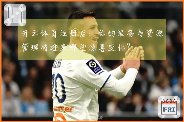 开云体育注册后,你的装备与资源管理将迎来哪些惊喜变化?