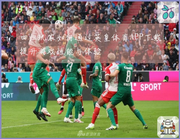 回归玩家如何通过英皇体育APP下载提升游戏性能与体验