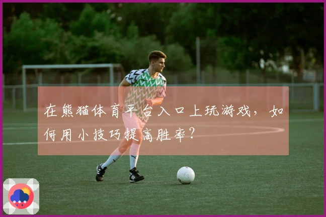 在熊猫体育平台入口上玩游戏，如何用小技巧提高胜率？