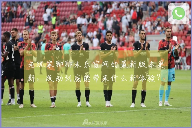 老玩家聊聊米乐官网的最新版本更新，改动到底能带来什么新体验？