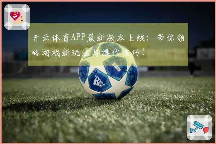 开云体育APP最新版本上线：带你领略游戏新玩法与操作技巧！