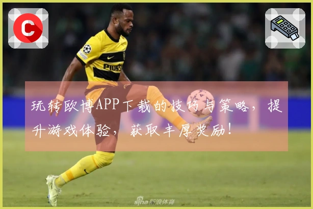 玩转欧博APP下载的技巧与策略，提升游戏体验，获取丰厚奖励！