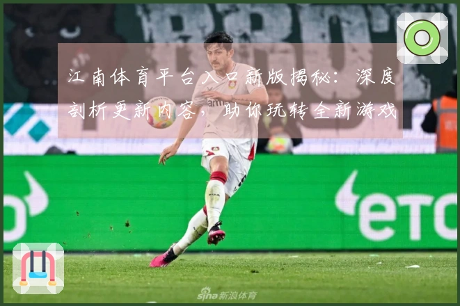 江南体育平台入口新版揭秘：深度剖析更新内容，助你玩转全新游戏体验