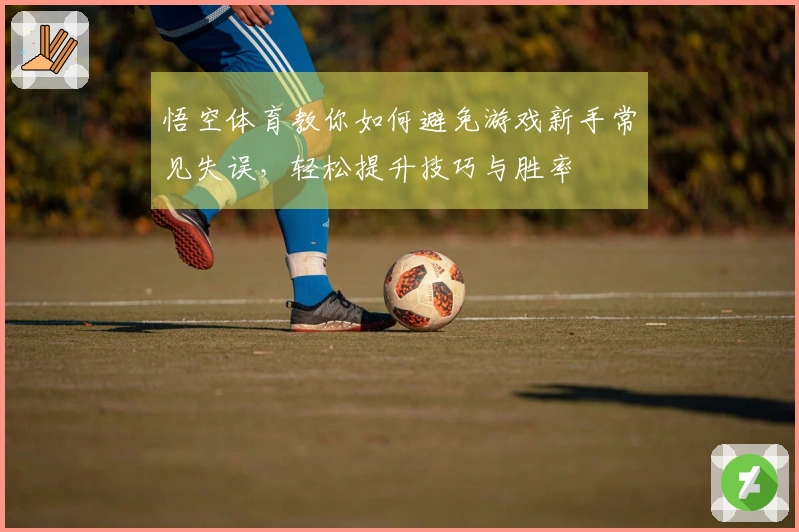 悟空体育教你如何避免游戏新手常见失误，轻松提升技巧与胜率